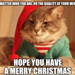 A merry Christmas to all, and to all a good night... | NO MATTER WHO YOU ARE, OR THE QUALITY OF YOUR MEMES; HOPE YOU HAVE A MERRY CHRISTMAS | image tagged in all i want for christmas,christmas,memes,merry christmas,happy new year | made w/ Imgflip meme maker