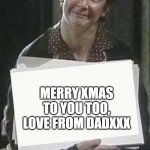 Mrs Doyle holding a sign | MERRY XMAS TO YOU TOO, LOVE FROM DADXXX | image tagged in mrs doyle holding a sign | made w/ Imgflip meme maker