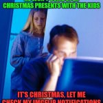 computer search wife | HE WON'T COME OPEN CHRISTMAS PRESENTS WITH THE KIDS; IT'S CHRISTMAS, LET ME CHECK MY IMGFLIP NOTIFICATIONS | image tagged in computer search wife | made w/ Imgflip meme maker