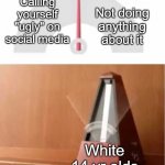 swing | Not doing anything about it; Calling yourself "ugly" on social media; White 14 yr olds | image tagged in mood swings | made w/ Imgflip meme maker