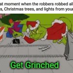 House robbery during Christmas | That moment when the robbers robbed all of the gifts, Christmas trees, and lights from your house | image tagged in gifs,gif,memes,funny,grinch,christmas | made w/ Imgflip video-to-gif maker