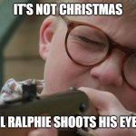 Ralphie Christmas Story | IT'S NOT CHRISTMAS; UNTIL RALPHIE SHOOTS HIS EYE OUT | image tagged in ralphie christmas story | made w/ Imgflip meme maker