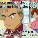 Priorities | These people should spend their time filling the pokedex; instead they are just posting weird stuff on the internet | image tagged in sad prof oak,pokemon | made w/ Imgflip meme maker