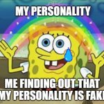 ;-; | MY PERSONALITY ME FINDING OUT THAT MY PERSONALITY IS FAKE | image tagged in sponge bob | made w/ Imgflip meme maker