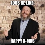 Jewish guy | JOOS BE LIKE:; HAPPY X-MAS | image tagged in jewish guy | made w/ Imgflip meme maker