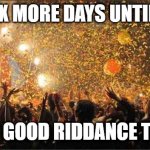 Celebration  | SIX MORE DAYS UNTIL... WE BID GOOD RIDDANCE TO 2020 | image tagged in celebration | made w/ Imgflip meme maker