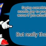 Sonic Sez | Saying something that sounds gay to your friend is worse if you actually are gay; But really though... | image tagged in sonic sez | made w/ Imgflip meme maker