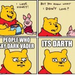 I love honey | PEOPLE WHO SAY DARK VADER; ITS DARTH | image tagged in i love honey | made w/ Imgflip meme maker