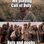 i'm not the messiah | Me playing Call of Duty :; Bots and noobs : | image tagged in i'm not the messiah | made w/ Imgflip meme maker