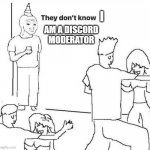 Oh no | I; AM A DISCORD MODERATOR | image tagged in they don't know | made w/ Imgflip meme maker