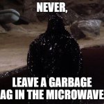 Black Goop Alien | NEVER, LEAVE A GARBAGE BAG IN THE MICROWAVE... | image tagged in black goop alien | made w/ Imgflip meme maker
