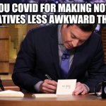 Jimmy Fallon Thank You Notes | THANK YOU COVID FOR MAKING NOT SEEING 
MY RELATIVES LESS AWKWARD THIS YEAR | image tagged in jimmy fallon thank you notes | made w/ Imgflip meme maker