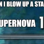 Science intensifies | ME WHEN I BLOW UP A STAR IN US2; SUPERNOVA | image tagged in skyrim skill 100 | made w/ Imgflip meme maker