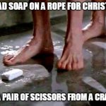 drop the soap | YOU HAD SOAP ON A ROPE FOR CHRISTMAS? I GOT A PAIR OF SCISSORS FROM A CRACKER! | image tagged in drop the soap | made w/ Imgflip meme maker