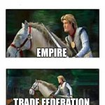 Prince Charming’s horse | EMPIRE; TRADE FEDERATION | image tagged in prince charming s horse,star wars,the phantom menace,empire,trade federation,jedi | made w/ Imgflip meme maker
