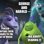 Never pause i disney movie | GEORGE AND HAROLD --->; PERSON SNAPPING THEIR FINGERS TO THE BEAT OF MUSIC; MR.KRUPP HEARING IT | image tagged in never pause i disney movie | made w/ Imgflip meme maker