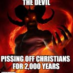 And then the devil said | THE DEVIL; PISSING OFF CHRISTIANS 
FOR 2,000 YEARS; @THEAGENDASCRIPT | image tagged in and then the devil said | made w/ Imgflip meme maker