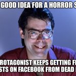 Story ideas | IT’S A GOOD IDEA FOR A HORROR STORY; THE PROTAGONIST KEEPS GETTING FRIEND REQUESTS ON FACEBOOK FROM DEAD PEOPLE | image tagged in steven king,horror,dead people,facebook,memes | made w/ Imgflip meme maker