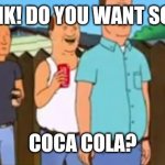 Bill Dauterive Coca Cola | HANK! DO YOU WANT SOME; COCA COLA? | image tagged in bill dauterive coca cola,king of the hill | made w/ Imgflip meme maker