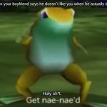 ??? | When your boyfriend says he doesn´t like you when he actually does. Holy sh*t. | image tagged in get nae-nae d | made w/ Imgflip meme maker