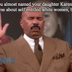 Steve Harvey Thank You Jesus | when you almost named your daughter Karen before it became a meme about self entitled white women, but you didn't. | image tagged in steve harvey thank you jesus | made w/ Imgflip meme maker