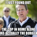 Brian Kemp Revelation | I JUST FOUND OUT; THE COP IN HOME ALONE WAS ACTUALLY THE BURGLAR | image tagged in brian kemp revelation | made w/ Imgflip meme maker