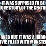 Falling in love with a witch | IT WAS SUPPOSED TO BE A LOVE STORY OF THE CENTURY; TURNED OUT IT WAS A HORROR MOVIE FILLED WITH MONSTERS. | image tagged in scary monster | made w/ Imgflip meme maker