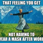 the sound of music happiness | THAT FEELING YOU GET; NOT HAVING TO WEAR A MASK AFTER WORK! | image tagged in the sound of music happiness | made w/ Imgflip meme maker