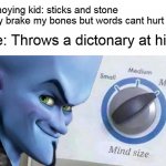 Mega Mind Size | Annoying kid: sticks and stone may brake my bones but words cant hurt me; Me: Throws a dictonary at him | image tagged in mega mind size,memes,funny,annoying kid,school,school memes | made w/ Imgflip meme maker