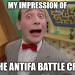 Pee Wee | MY IMPRESSION OF; THE ANTIFA BATTLE CRY | image tagged in pee wee | made w/ Imgflip meme maker