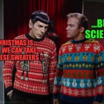 Kirk & Spock Christmas | ...BUT SCIENCE; IF CHRISTMAS IS OVER, WE CAN TAKE OFF THESE SWEATERS | image tagged in kirk spock christmas | made w/ Imgflip meme maker