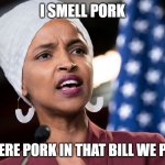 Stimulus | I SMELL PORK; WAS THERE PORK IN THAT BILL WE PASSED? | image tagged in ilhan omar,stimulus,coronavirus,congress,2020,government corruption | made w/ Imgflip meme maker