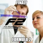 Formula 2 | FINALY; FORMULA 2 | image tagged in finaly meme | made w/ Imgflip meme maker