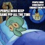 ah, if only you could change your pfp in ImgFlip | PEOPLE WHO CONSTANTLY CHANGE THEIR PFP; PEOPLE WHO KEEP THE SAME PFP ALL THE TIME | image tagged in squidward sleeping with spongebob outside | made w/ Imgflip meme maker
