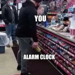 Twisted Tea | YOU; ALARM CLOCK | image tagged in twisted tea | made w/ Imgflip meme maker