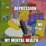 Depression | DEPRESSION; ME; MY MENTAL HEALTH | image tagged in simpsons template,meme,funny,funny meme,dark humor,relatable | made w/ Imgflip meme maker