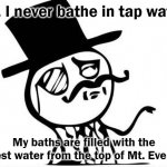 snob | Oh, I never bathe in tap water. My baths are filled with the purest water from the top of Mt. Everest. | image tagged in snob | made w/ Imgflip meme maker