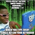 Black guy on computer | 1!2@3#4$5%6^7&8*9(0)-_=+
QWERTYUIOP[{]}\|
ASDFGHJKL;:'"
ZXCVBNM,<.>/? WHEN YOU TYPE EVERY SINGLE KEY ON YOUR KEYBOARD | image tagged in black guy on computer | made w/ Imgflip meme maker