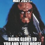 Gowron | MAY 2021... BRING GLORY TO YOU AND YOUR HOUSE | image tagged in gowron | made w/ Imgflip meme maker
