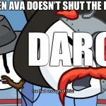 RHM has had enough of this | ME WHEN AVA DOESN’T SHUT THE HELL UP:; DARCIE | image tagged in rhm has had enough of this | made w/ Imgflip meme maker