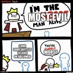 im the dumbest man alive (higher quality) | MOST EVIL; I GIVE SOUR SKITTLES TO KIDS ON HALLOWEN; WORSE | image tagged in im the dumbest man alive higher quality | made w/ Imgflip meme maker