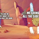 she ra adora quicksand | ME GOING ON ALL THE SIDE QUEST; MY FRIENDS TELLING ME THAT THEY JUST WANT TO CONTINUE PLAYING BEAT THE GAME | image tagged in she ra adora quicksand | made w/ Imgflip meme maker