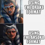 Ahsoka New Drake Template | USING THE DRAKE FORMAT USING THE AHSOKA FORMAT | image tagged in ahsoka new drake template | made w/ Imgflip meme maker