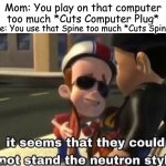 The Neuron Style | Mom: You play on that computer too much *Cuts Computer Plug*; Me: You use that Spine too much *Cuts Spine* | image tagged in the neutron style | made w/ Imgflip meme maker