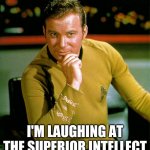 Captain Kirk laughing at the superior intellect | I'M LAUGHING AT THE SUPERIOR INTELLECT | image tagged in captain kirk,superior,intellect,intelligence,stupid,arrogance | made w/ Imgflip meme maker