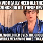 Who does that, Honestly? | DO WE REALLY NEED ALL THESE WARNINGS ON ALL THESE DEVICES; WHO IN THE WORLD REMOVES THE GROUND PRONG FROM THE WIRE I MEAN WHO DOES THAT HONESTLY? | image tagged in who does that honestly | made w/ Imgflip meme maker