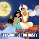 Aladdin | LET'S NOT BE TOO HASTY | image tagged in a whole new world | made w/ Imgflip meme maker