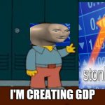 I'm creating GDP (but not real value) | I'M CREATING GDP | image tagged in ralph wiggum,stonks,politics,economics | made w/ Imgflip meme maker