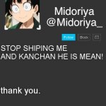Please stop. | STOP SHIPING ME AND KANCHAN HE IS MEAN! thank you. | image tagged in midoriya's annoncement template,stop | made w/ Imgflip meme maker