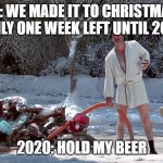 Cousin Eddie | ME: WE MADE IT TO CHRISTMAS!  ONLY ONE WEEK LEFT UNTIL 2021; 2020: HOLD MY BEER | image tagged in cousin eddie | made w/ Imgflip meme maker